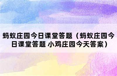 蚂蚁庄园今日课堂答题（蚂蚁庄园今日课堂答题 小鸡庄园今天答案）